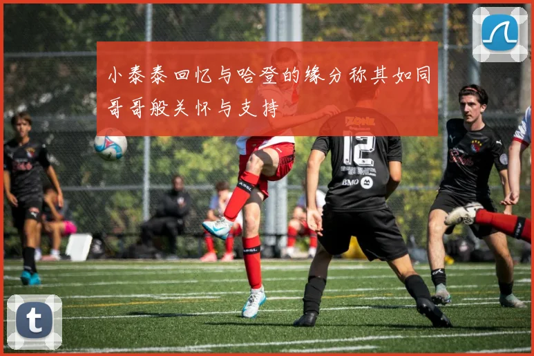 小泰泰回忆与哈登的缘分称其如同哥哥般关怀与支持
