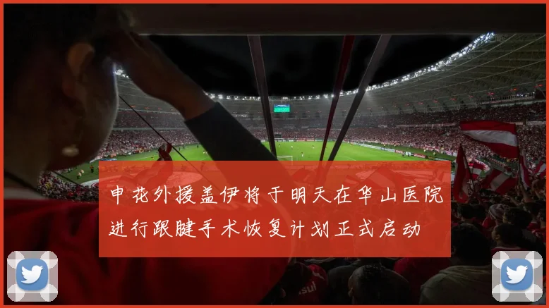 申花外援盖伊将于明天在华山医院进行跟腱手术恢复计划正式启动