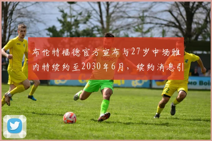 布伦特福德官方宣布与27岁中场雅内特续约至2030年6月，续约消息引发关注