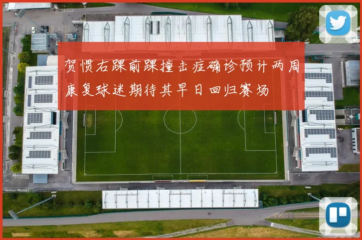 贺惯右踝前踝撞击症确诊预计两周康复球迷期待其早日回归赛场