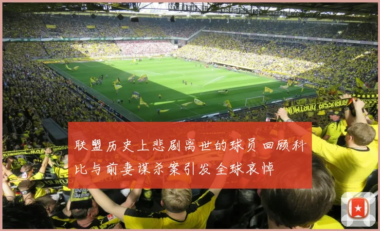 联盟历史上悲剧离世的球员回顾科比与前妻谋杀案引发全球哀悼