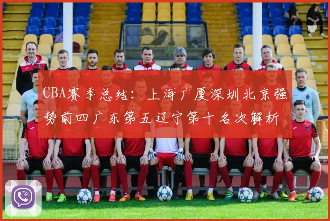 CBA赛季总结：上海广厦深圳北京强势前四广东第五辽宁第十名次解析
